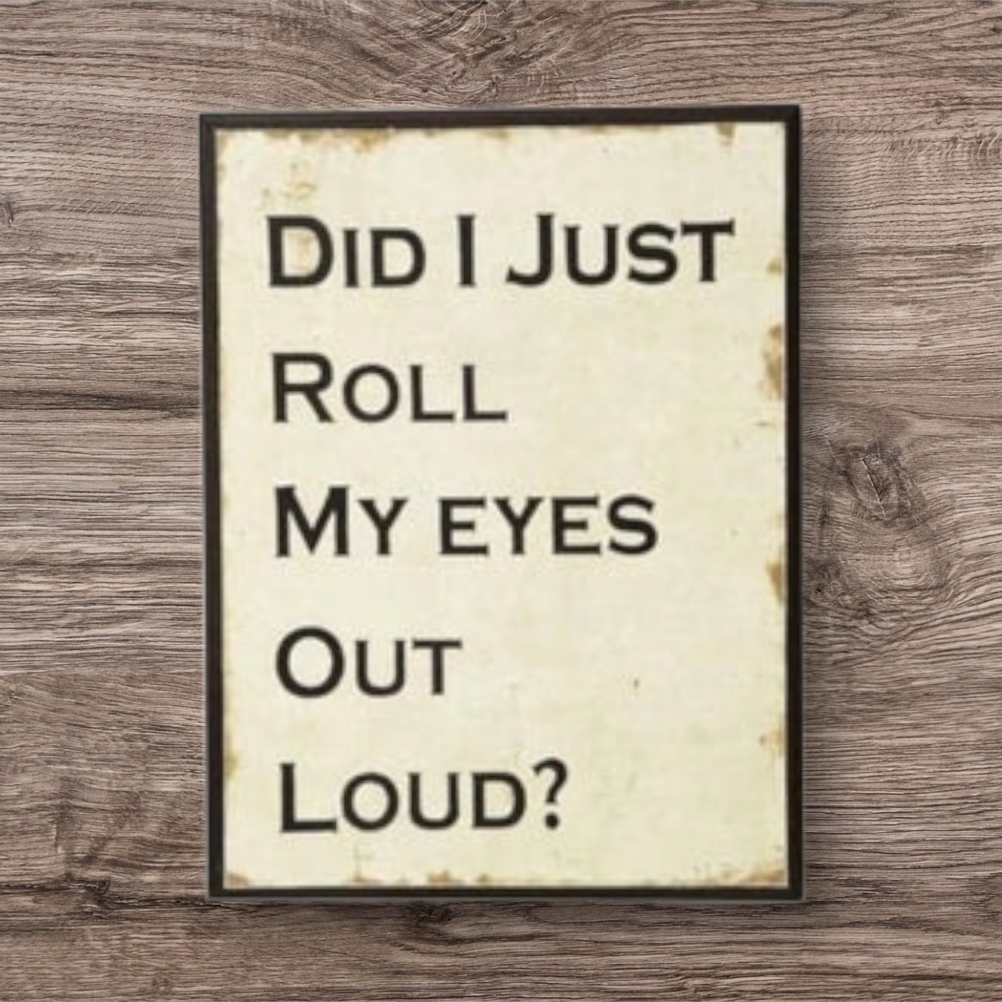 Distressed Wooden Sign - Did I Just Roll My Eyes Out Loud?